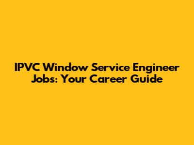IPVC Window Service Engineer Jobs: Your Career Guide