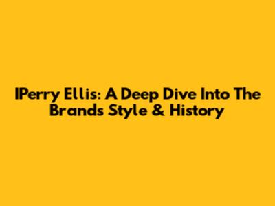 IPerry Ellis: A Deep Dive Into The Brand's Style & History