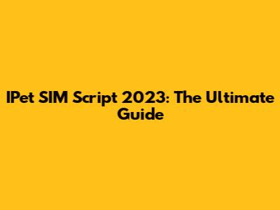 IPet SIM Script 2023: The Ultimate Guide