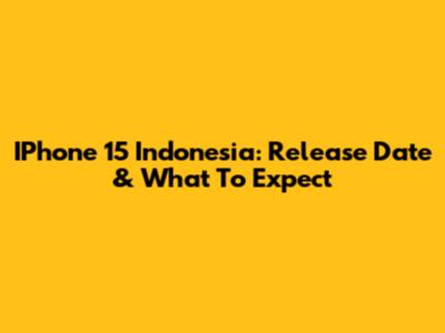 IPhone 15 Indonesia: Release Date & What To Expect