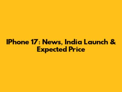 IPhone 17: News, India Launch & Expected Price