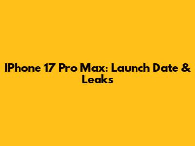 IPhone 17 Pro Max: Launch Date & Leaks
