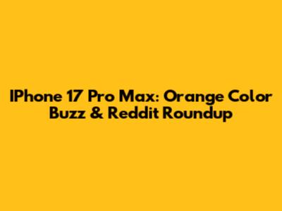 IPhone 17 Pro Max: Orange Color Buzz & Reddit Roundup