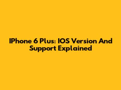 IPhone 6 Plus: IOS Version And Support Explained