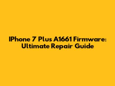 IPhone 7 Plus A1661 Firmware: Ultimate Repair Guide