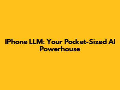IPhone LLM: Your Pocket-Sized AI Powerhouse