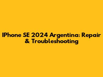 IPhone SE 2024 Argentina: Repair & Troubleshooting