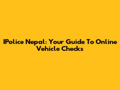 IPolice Nepal: Your Guide To Online Vehicle Checks