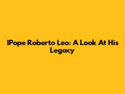 IPope Roberto Leo: A Look At His Legacy