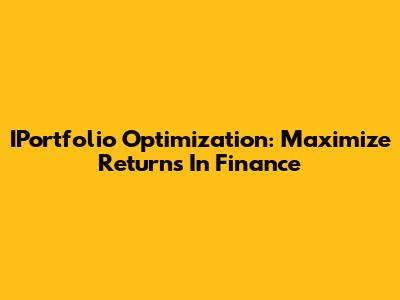 IPortfolio Optimization: Maximize Returns In Finance