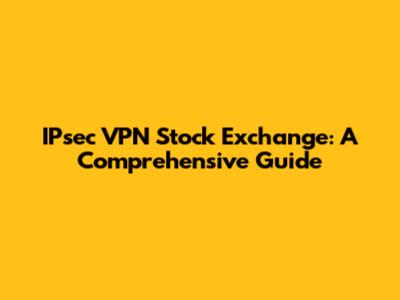 IPsec VPN Stock Exchange: A Comprehensive Guide