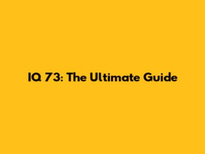 IQ 73: The Ultimate Guide