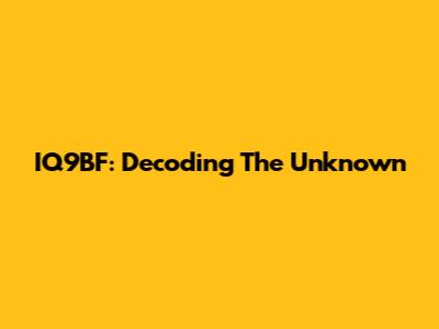 IQ9BF: Decoding The Unknown
