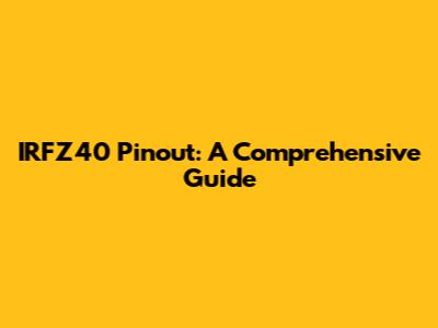 IRFZ40 Pinout: A Comprehensive Guide