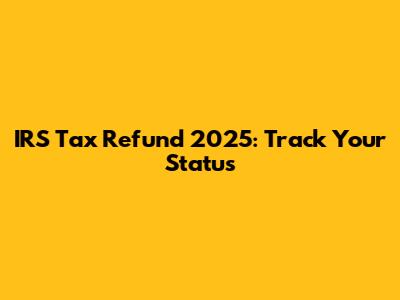 IRS Tax Refund 2025: Track Your Status