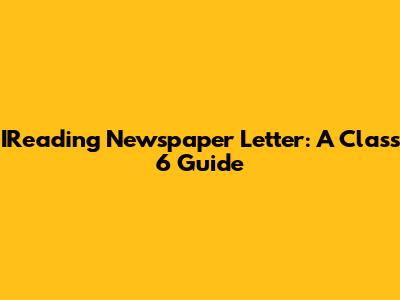 IReading Newspaper Letter: A Class 6 Guide