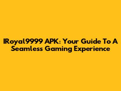 IRoyal9999 APK: Your Guide To A Seamless Gaming Experience
