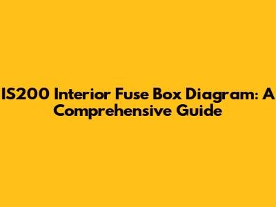 IS200 Interior Fuse Box Diagram: A Comprehensive Guide