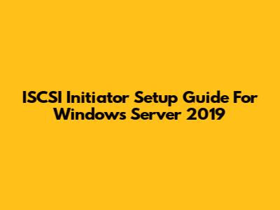 ISCSI Initiator Setup Guide For Windows Server 2019