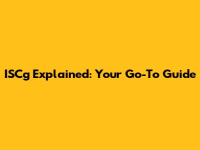 ISCg Explained: Your Go-To Guide