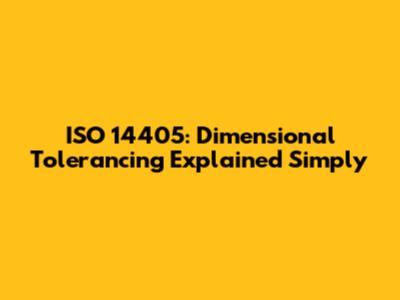ISO 14405: Dimensional Tolerancing Explained Simply