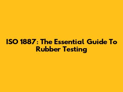 ISO 1887: The Essential Guide To Rubber Testing