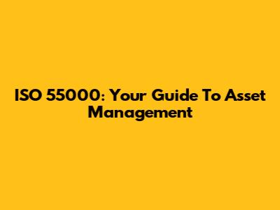 ISO 55000: Your Guide To Asset Management
