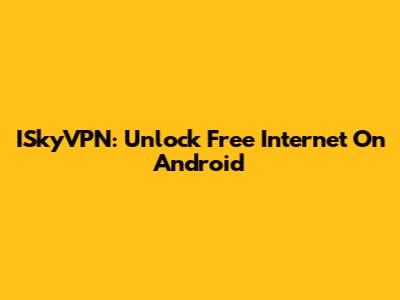 ISkyVPN: Unlock Free Internet On Android