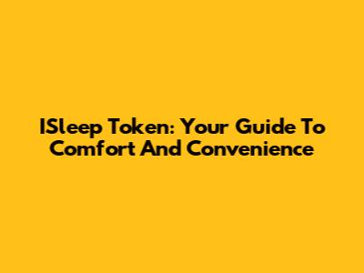 ISleep Token: Your Guide To Comfort And Convenience