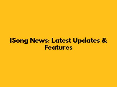 ISong News: Latest Updates & Features