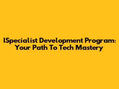 ISpecialist Development Program: Your Path To Tech Mastery