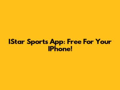 IStar Sports App: Free For Your IPhone!