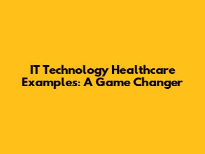 IT Technology Healthcare Examples: A Game Changer