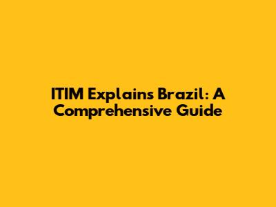 ITIM Explains Brazil: A Comprehensive Guide