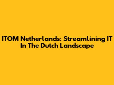 ITOM Netherlands: Streamlining IT In The Dutch Landscape