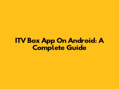 ITV Box App On Android: A Complete Guide