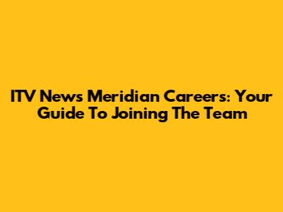 ITV News Meridian Careers: Your Guide To Joining The Team