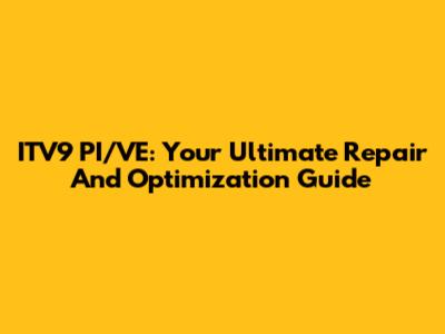 ITV9 PI/VE: Your Ultimate Repair And Optimization Guide