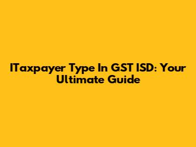 ITaxpayer Type In GST ISD: Your Ultimate Guide