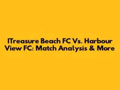 ITreasure Beach FC Vs. Harbour View FC: Match Analysis & More
