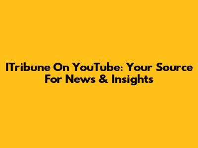 ITribune On YouTube: Your Source For News & Insights