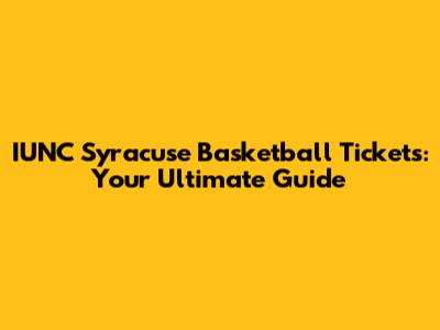 IUNC Syracuse Basketball Tickets: Your Ultimate Guide