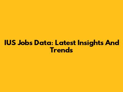 IUS Jobs Data: Latest Insights And Trends