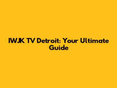 IWJK TV Detroit: Your Ultimate Guide