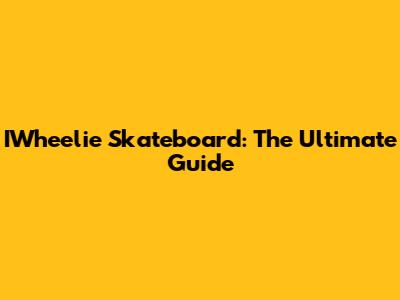 IWheelie Skateboard: The Ultimate Guide