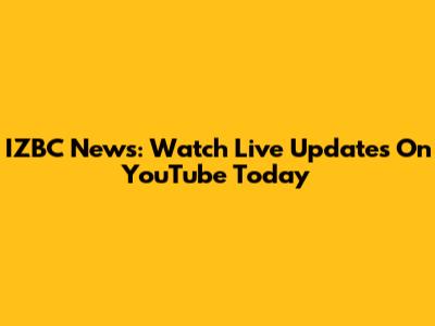 IZBC News: Watch Live Updates On YouTube Today