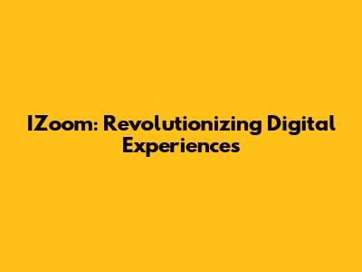 IZoom: Revolutionizing Digital Experiences