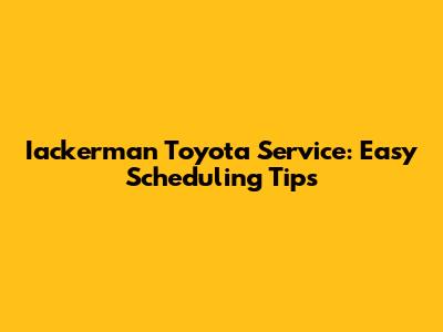 Iackerman Toyota Service: Easy Scheduling Tips