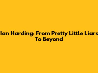 Ian Harding: From Pretty Little Liars To Beyond