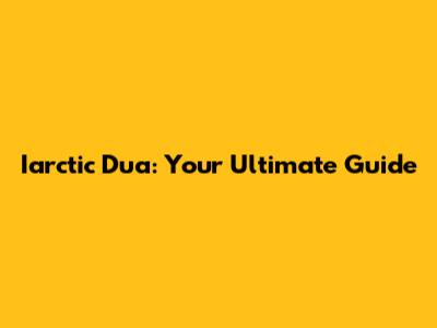 Iarctic Dua: Your Ultimate Guide